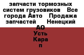 запчасти тормозных систем грузовиков - Все города Авто » Продажа запчастей   . Ненецкий АО,Усть-Кара п.